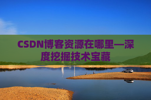 CSDN博客资源在哪里—深度挖掘技术宝藏