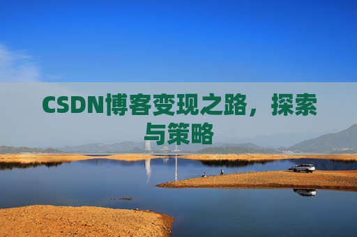 CSDN博客变现之路,探索与策略