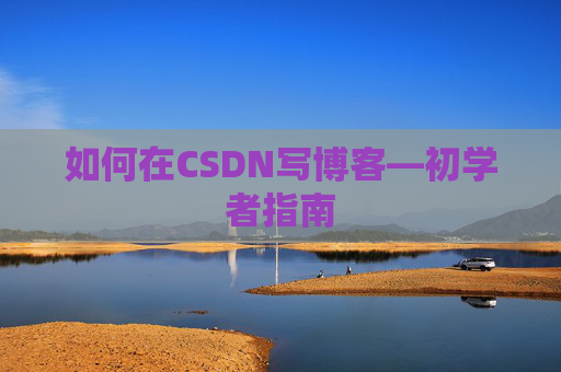 如何在CSDN写博客—初学者指南