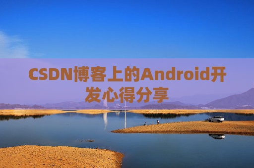 CSDN博客上的Android开发心得分享